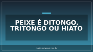 Peixe é Ditongo, Tritongo ou Hiato?